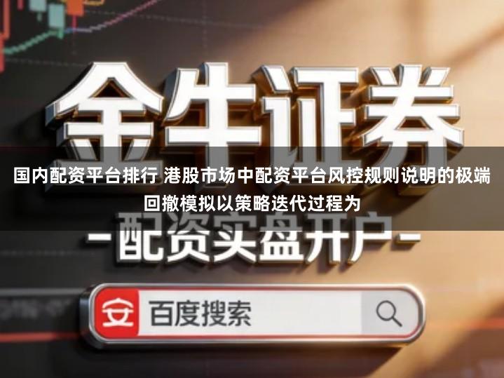 国内配资平台排行 港股市场中配资平台风控规则说明的极端回撤模拟以策略迭代过程为