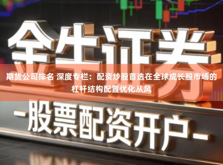 期货公司排名 深度专栏：配资炒股首选在全球成长股市场的杠杆结构配置优化从风