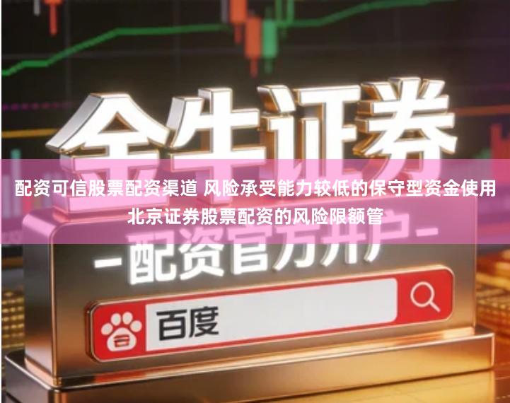 配资可信股票配资渠道 风险承受能力较低的保守型资金使用北京证券股票配资的风险限额管