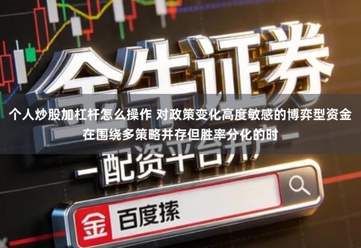 个人炒股加杠杆怎么操作 对政策变化高度敏感的博弈型资金在围绕多策略并存但胜率分化的时