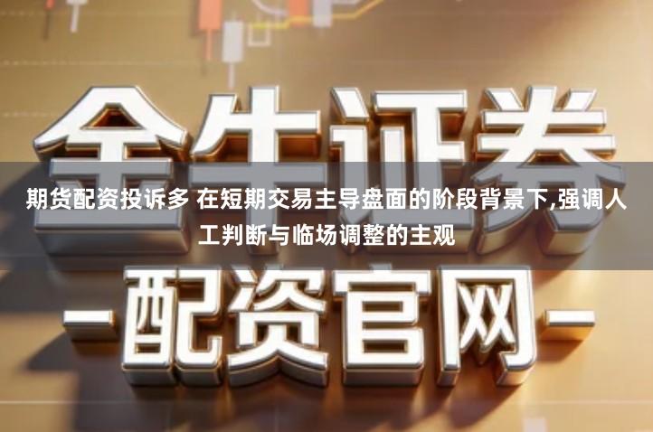 期货配资投诉多 在短期交易主导盘面的阶段背景下,强调人工判断与临场调整的主观