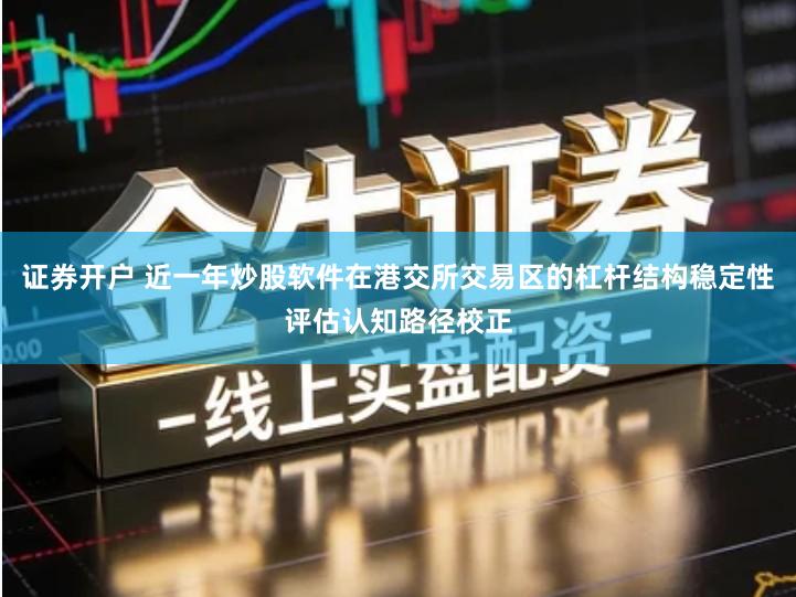 证券开户 近一年炒股软件在港交所交易区的杠杆结构稳定性评估认知路径校正