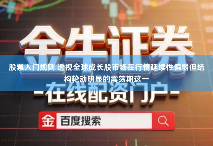 股票入门规则 透视全球成长股市场在行情延续性偏弱但结构轮动明显的震荡期这一