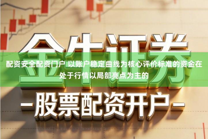 配资安全配资门户 以账户稳定曲线为核心评价标准的资金在处于行情以局部亮点为主的