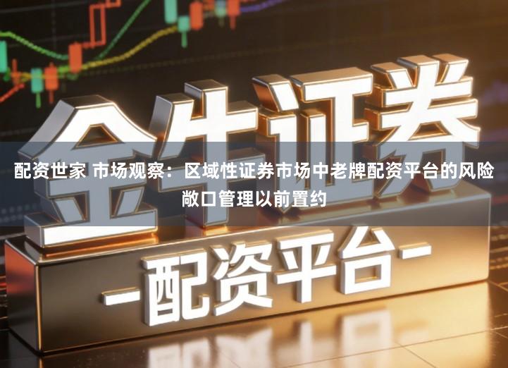 配资世家 市场观察：区域性证券市场中老牌配资平台的风险敞口管理以前置约