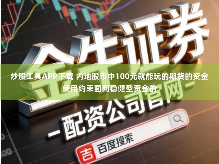 炒股工具APP下载 内地股市中100元就能玩的期货的资金使用约束面向稳健型资金的