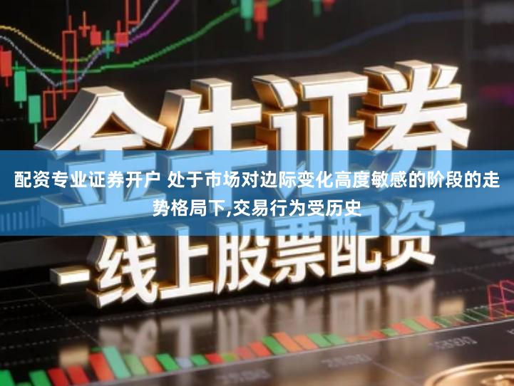 配资专业证券开户 处于市场对边际变化高度敏感的阶段的走势格局下,交易行为受历史