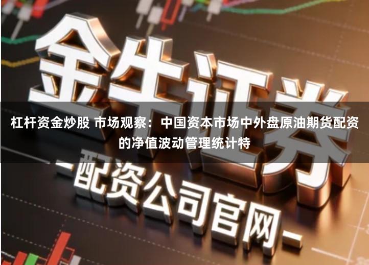 杠杆资金炒股 市场观察：中国资本市场中外盘原油期货配资的净值波动管理统计特