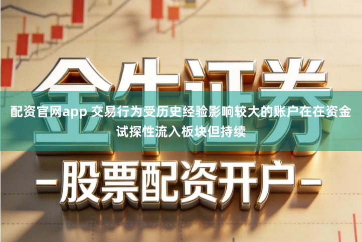 配资官网app 交易行为受历史经验影响较大的账户在在资金试探性流入板块但持续