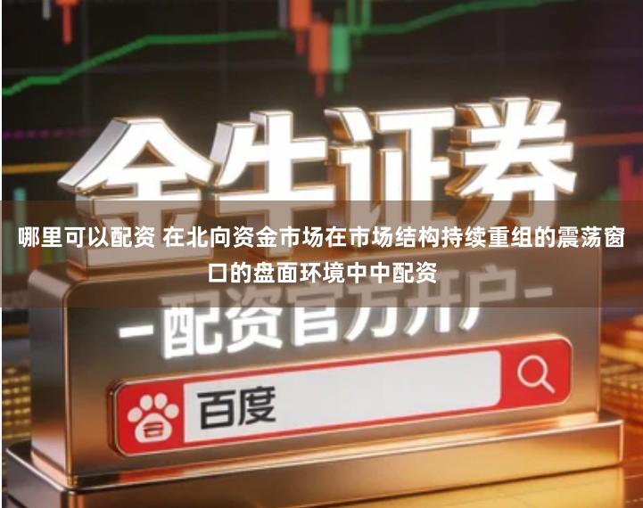 哪里可以配资 在北向资金市场在市场结构持续重组的震荡窗口的盘面环境中中配资