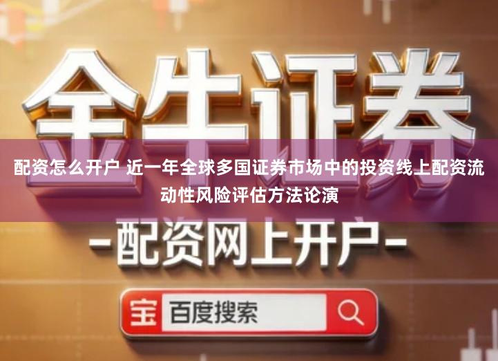 配资怎么开户 近一年全球多国证券市场中的投资线上配资流动性风险评估方法论演