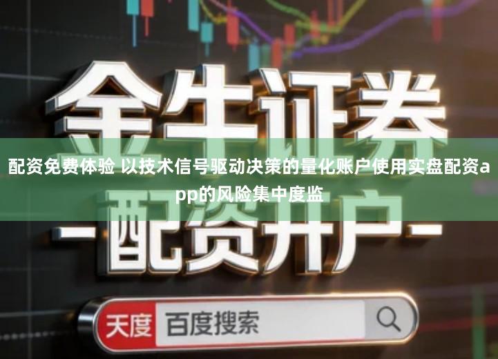 配资免费体验 以技术信号驱动决策的量化账户使用实盘配资app的风险集中度监