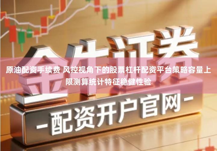 原油配资手续费 风控视角下的股票杠杆配资平台策略容量上限测算统计特征稳健性验