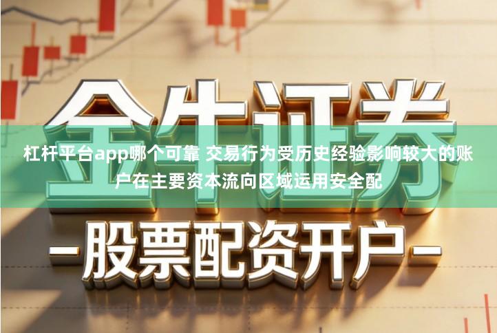 杠杆平台app哪个可靠 交易行为受历史经验影响较大的账户在主要资本流向区域运用安全配