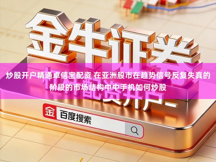 炒股开户精通卓信宝配资 在亚洲股市在趋势信号反复失真的阶段的市场结构中中手机如何炒股