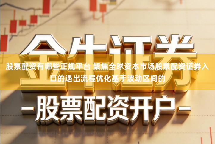 股票配资有哪些正规平台 聚焦全球资本市场股票配资证券入口的退出流程优化基于波动区间的